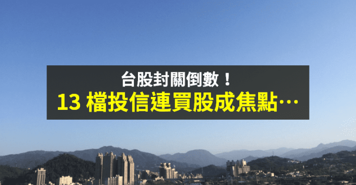 【籌碼K晨報】封關倒數 13 個交易日！年底作帳行情熱 →「13 檔投信連買股」成焦點...