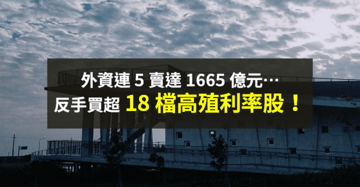 【籌碼K晨報】外資連 5 天賣超，金額達 1665 億元！反手買超 18 檔「高殖利率股」...