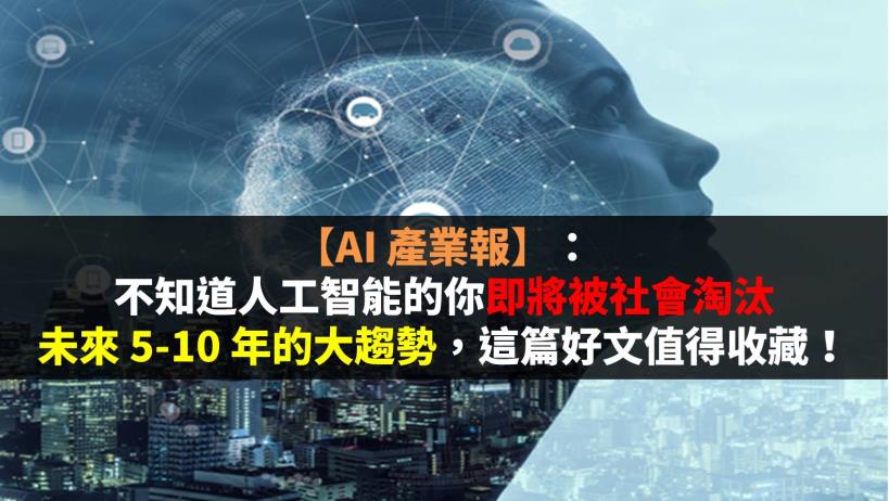 【AI 產業報】：不知道人工智能的你即將被社會淘汰，未來 5-10 年的大趨勢，這篇好文值得收藏！