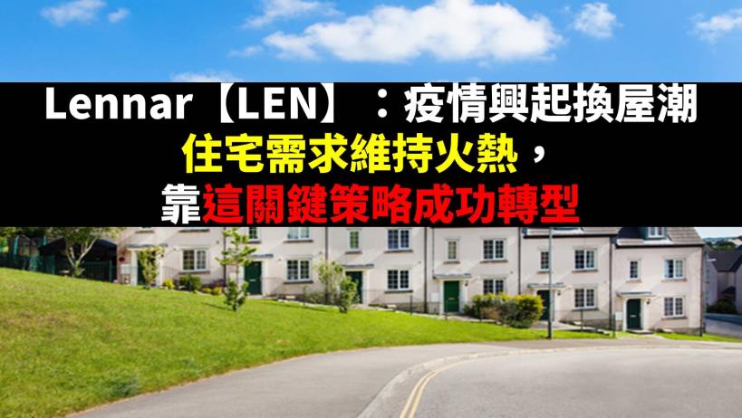 Lennar【LEN】： 疫情興起換屋潮，住宅需求維持火熱，靠這關鍵策略成功轉型