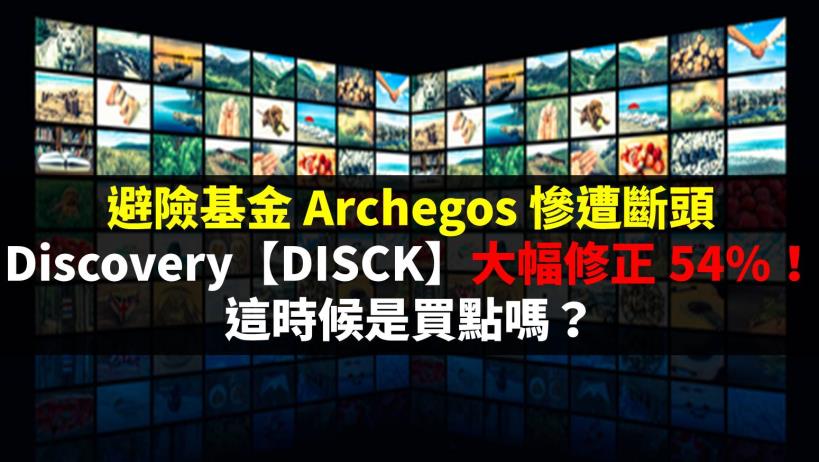 避險基金 Archegos 慘遭斷頭，Discovery【DISCK】大幅修正 54％！這時候是買點嗎？