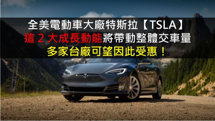 【美股研究報告】全美電動車大廠特斯拉，這 2 大成長動能將帶動整體交車量 多家台廠可望因此受惠！