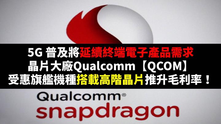 5G 普及將延續終端電子產品需求，晶片大廠Qualcomm【QCOM】受惠旗艦機種搭載高階晶片推升毛利率！