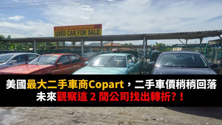 美國最大二手車商Copart，二手車價稍稍回落，未來觀察這 2 間公司找出轉折?！