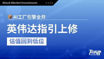 AI工厂引擎全开：英伟达指引上修、估值回到低位