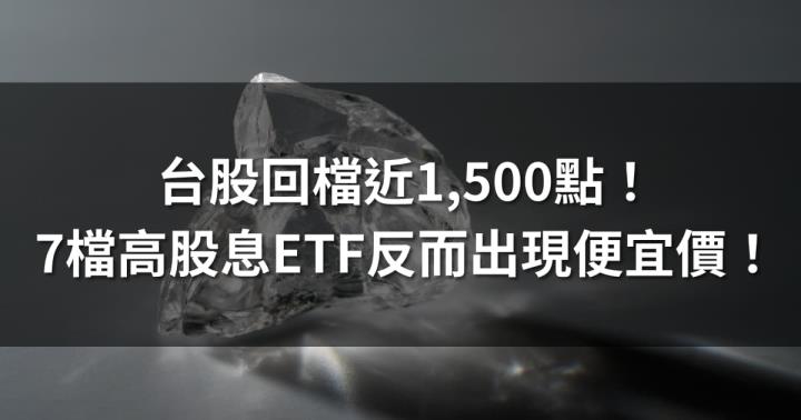 台股回檔近1,500點，7檔高股息ETF反而出現便宜買點？