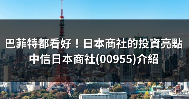 巴菲特都看好！日本商社四大投資亮點｜中信日本商社(00955)介紹
