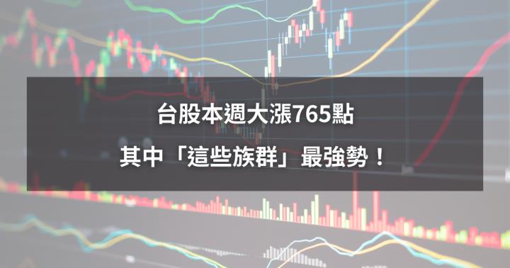 【本週回顧】台股本週大漲765點，其中「這些族群」最強勢！