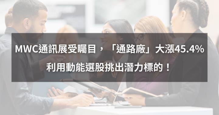 【個股分析】MWC通訊展受矚目，「通路廠」大漲45.4％。利用動能選股挑出潛力標的！
