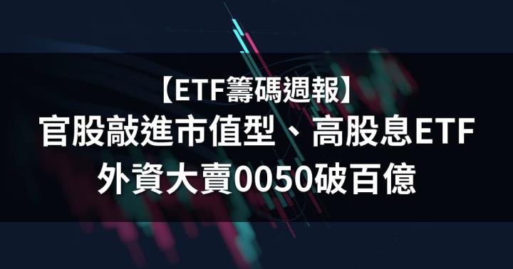 【ETF籌碼週報】官股敲進市值型、高股息ETF，外資大賣0050破百億