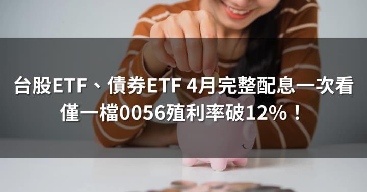 台股ETF、債券ETF 4月完整配息一次看 | 僅一檔0056殖利率破12％！