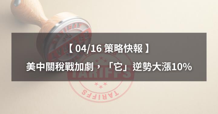 【04/16策略快報】美中關稅戰加劇，「它」逆勢大漲10％！（內附潛力族群清單）