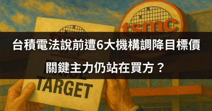 【歷史首見】台積電法說前遭6大機構調降目標價，關鍵主力仍站在買方？