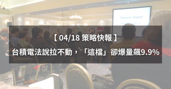【04/18策略快報】台積電法說拉不動，「這檔」卻爆量飆9.97％（內附潛力族群清單）