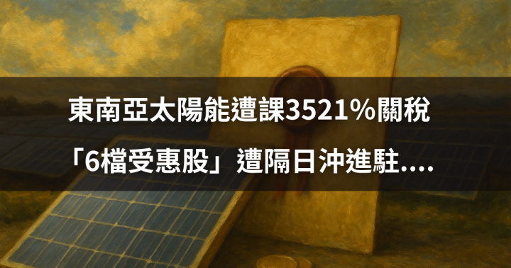 【關鍵時事】東南亞太陽能遭課3521％關稅，「6檔受惠股」遭隔日沖進駐.... 