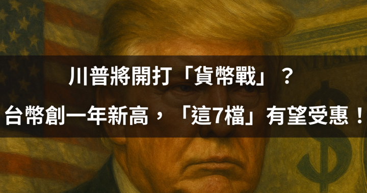 【關鍵時事】川普將開打「貨幣戰」？ 台幣創一年新高，「這7檔」有望受惠！#一文搞懂誰利誰避！