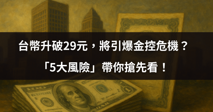 【關鍵時事】台幣升破29元，將引爆金控危機？「5大風險」帶你搶先看！