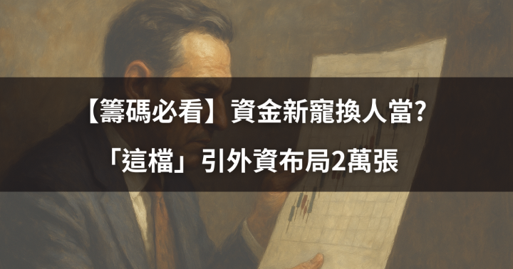 【籌碼必看】資金新寵換人當？「這檔」引外資布局2萬張 #市場風向一次看