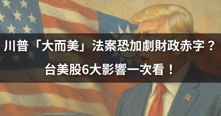 【關鍵時事】川普「大而美」法案恐加劇財政赤字？台美股6大影響一次看！