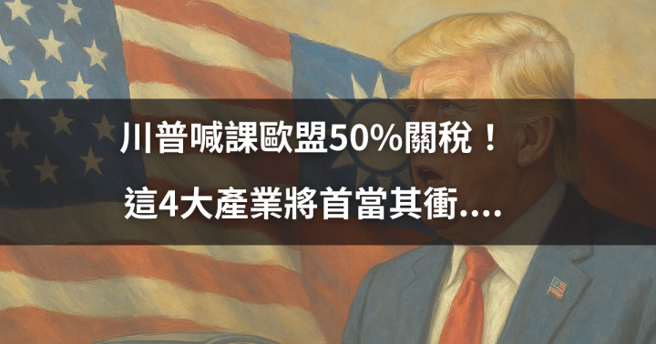 【關鍵時事】川普喊課歐盟50％關稅！這4大產業將首當其衝....