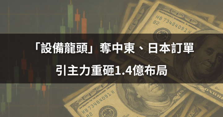 【分點看主力】「設備龍頭」奪中東、日本訂單，引主力重砸1.4億 #掌握關鍵資金動向