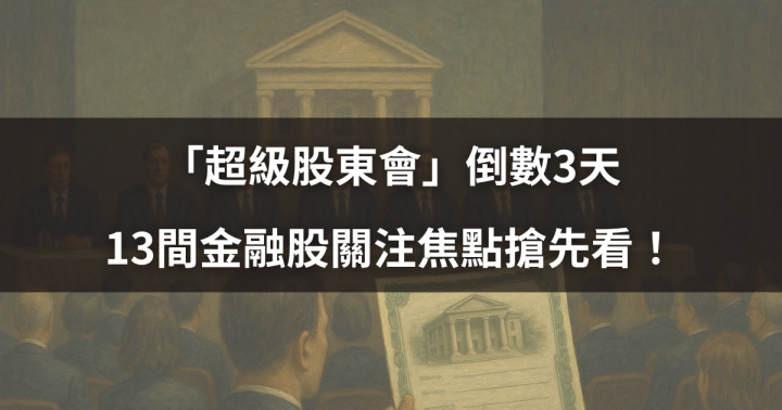 【焦點時事】「超級股東會」倒數3天，13間金融股關注焦點搶先看！