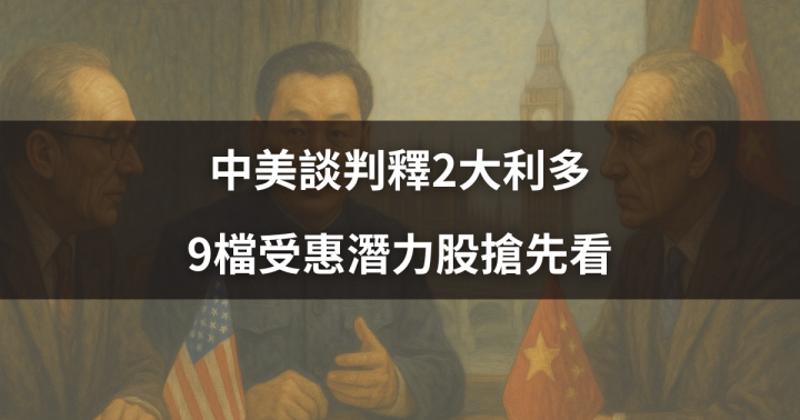 【關鍵時事】中美談判釋2大利多，9檔受惠潛力股搶先看