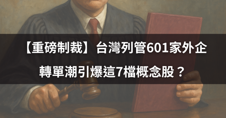 【重磅制裁】台灣列管601家外企，轉單潮引爆這7檔概念股？