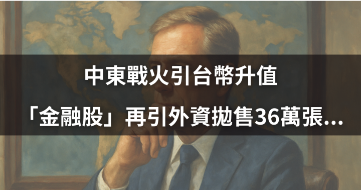 【外資週報】中東戰火引台幣升值，「金融股」再引外資拋售36萬張....