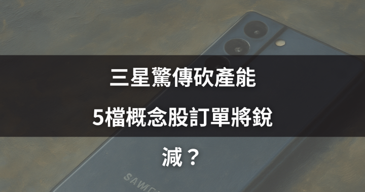 【焦點時事】三星驚傳砍產能，5檔概念股訂單將銳減？