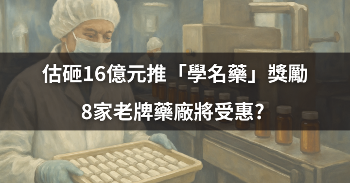 【焦點時事】估砸16億元推「學名藥」獎勵，8家老牌藥廠將受惠? 