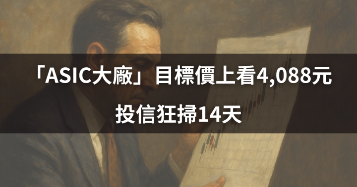 【籌碼周報】「ASIC大廠」目標價上看4,088元，投信狂掃14天