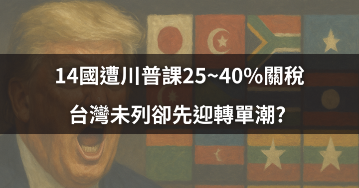 【焦點時事】14國遭川普課25~40％關稅，台灣未列卻先迎轉單潮? 