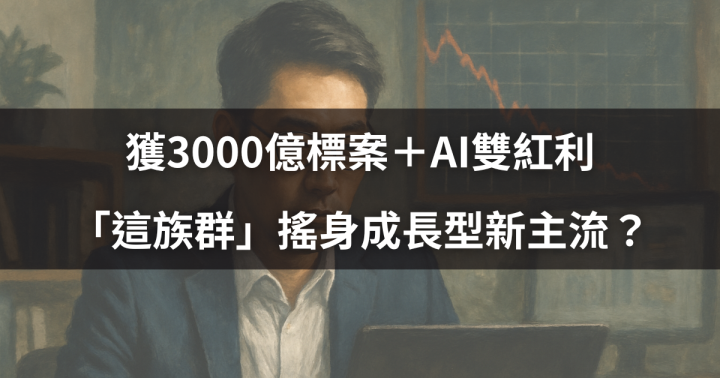 【焦點時事】獲3000億標案＋AI雙紅利，「這族群」搖身成長型新主流？