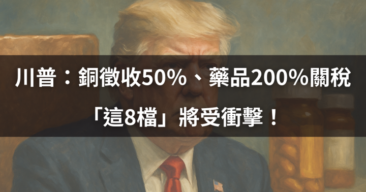 【焦點時事】川普：銅徵收50％、藥品200％關稅，「這8檔」將受衝擊！