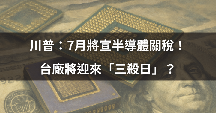 【關鍵時事】川普：7月將宣半導體關稅！台廠將迎來「三殺日」？