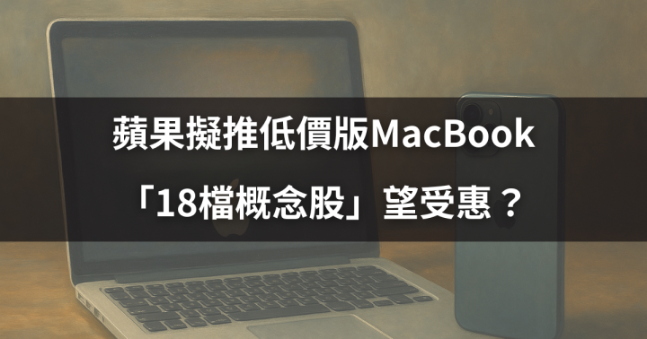 【關鍵時事】蘋果擬推低價版MacBook，「18檔概念股」望受惠？