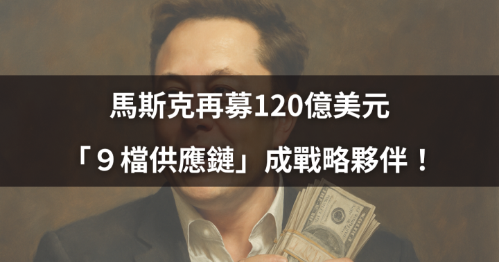 【焦點時事】馬斯克再募120億美元，「９檔供應鏈」成戰略夥伴！