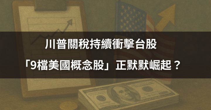 【關鍵時事】川普關稅持續衝擊台股,「9檔美國概念股」正默默崛起?