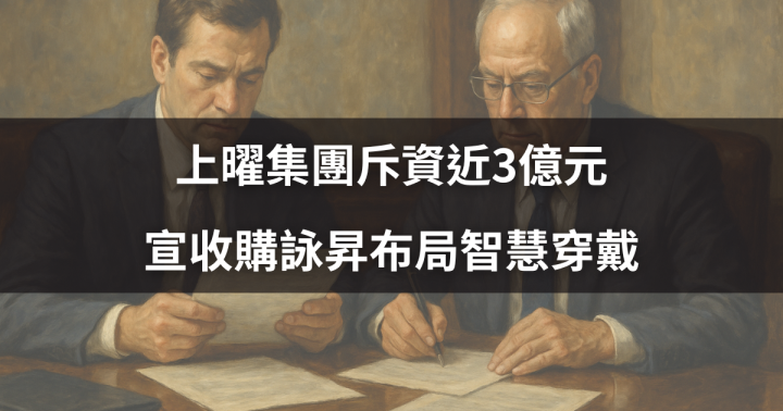 【盤勢焦點】上曜集團斥資近3億元，宣收購詠昇布局智慧穿戴