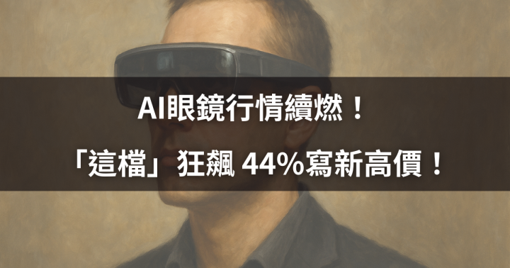 【焦點時事】AI眼鏡行情續燃！「這檔」狂飆 44％寫新高價！