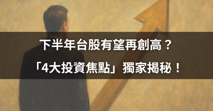 下半年台股有望再創高？「4大投資焦點」獨家揭秘！＃加碼領精選18檔清單