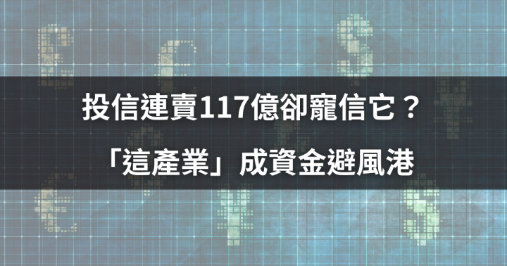 【籌碼周報】投信連賣117億卻寵信它？「這產業」成資金避風港