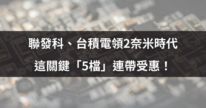 聯發科、台積電領2奈米時代，這關鍵「5檔」連帶受惠！