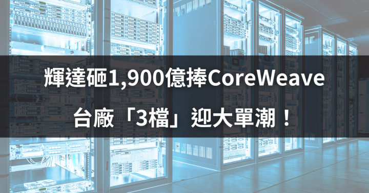 輝達砸1,900億捧CoreWeave，台廠「3檔」迎大單潮！
