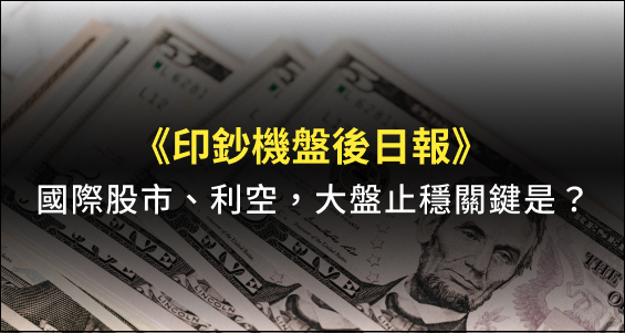 【印鈔機盤後日報】國際股市、利空影響，大盤要止穩的關鍵是？把握「這 2 個」重點！