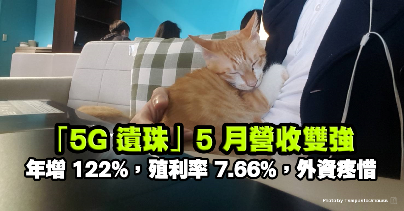商用牌照發放，「5G 遺珠」5 月營收年增 122％、殖利率達 7.66％，外資搶買！