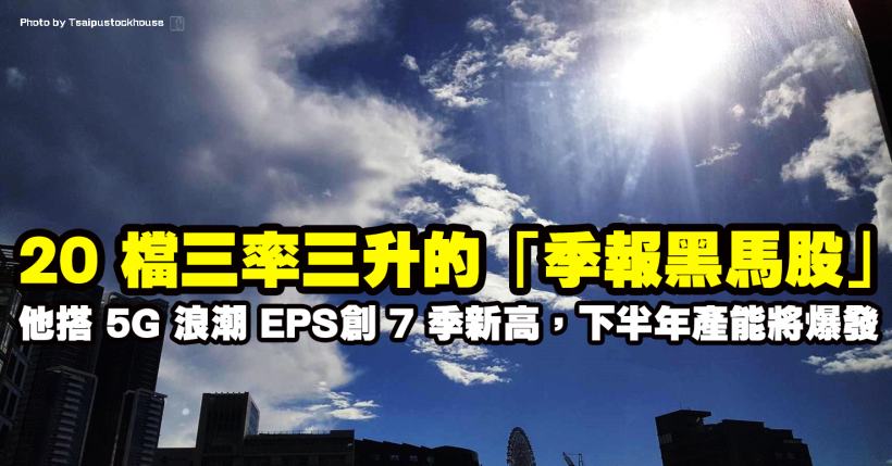 20 檔季報三率三升的黑馬股，這檔「5G 概念股」EPS 創 7 季新高，下半年產能將爆發！