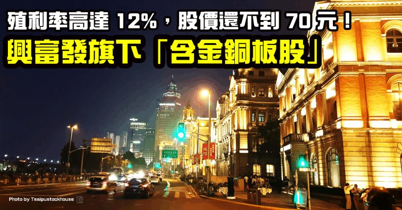 興富發(2542)旗下這檔「含金銅板股」，殖利率飆破 12％，股價不到 70 元！