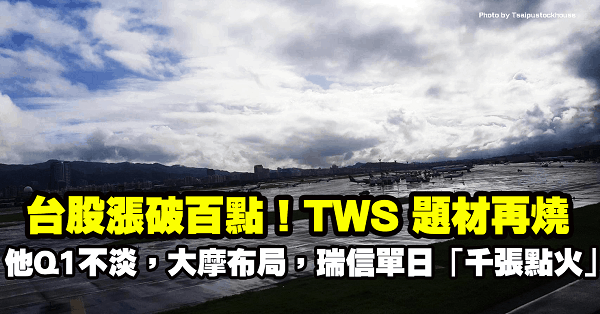 台股終場漲破百點！TWS 再燒，他 1Q20 淡季不淡，獲大摩布局，瑞信單日重壓千張點火！